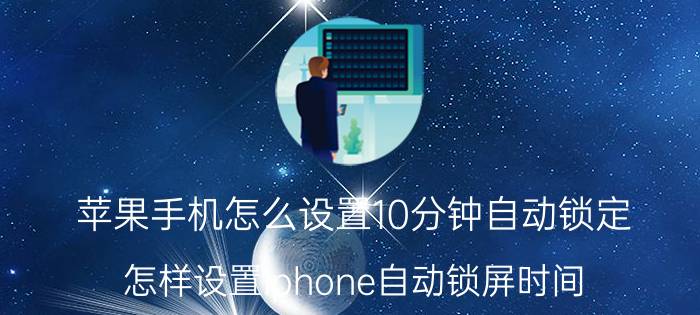 苹果手机怎么设置10分钟自动锁定 怎样设置iphone自动锁屏时间？